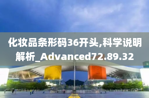 化妆品条形码36开头,科学说明解析_Advanced72.89.32