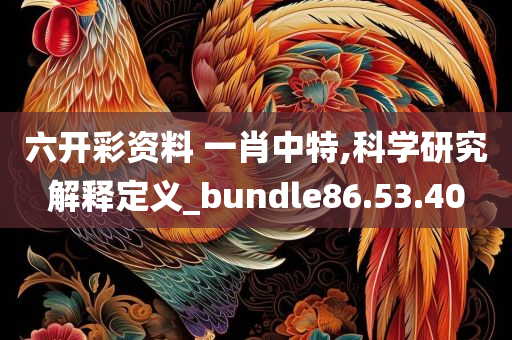 六开彩资料 一肖中特,科学研究解释定义_bundle86.53.40