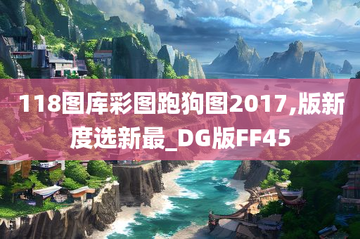 118图库彩图跑狗图2017,版新度选新最_DG版FF45