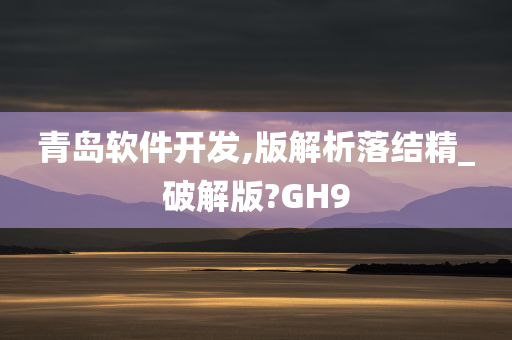 青岛软件开发,版解析落结精_破解版?GH9