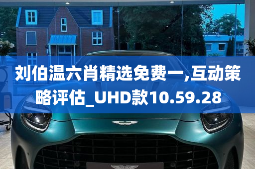 刘伯温六肖精选免费一,互动策略评估_UHD款10.59.28