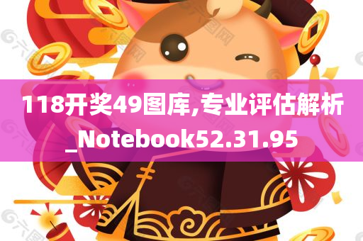 118开奖49图库,专业评估解析_Notebook52.31.95