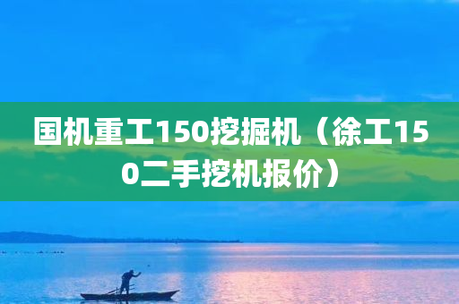 国机重工150挖掘机（徐工150二手挖机报价）