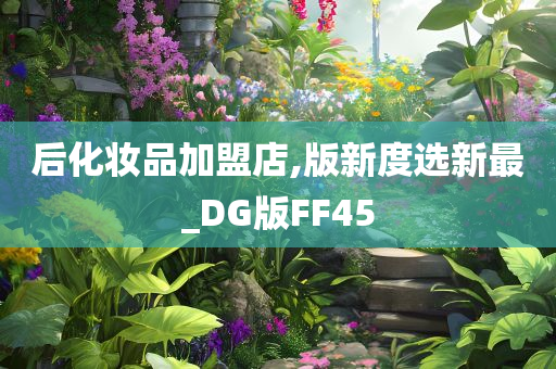 后化妆品加盟店,版新度选新最_DG版FF45