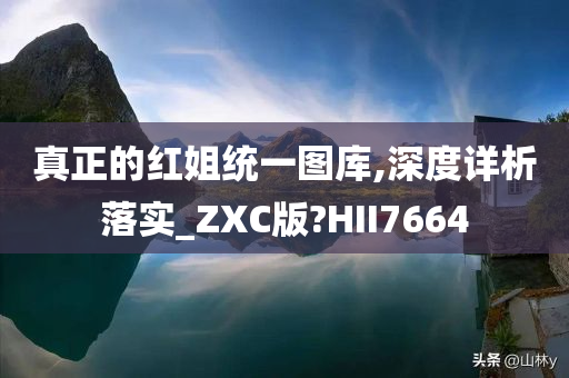 真正的红姐统一图库,深度详析落实_ZXC版?HII7664