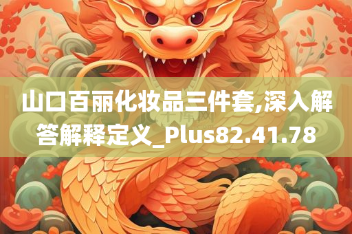 山口百丽化妆品三件套,深入解答解释定义_Plus82.41.78