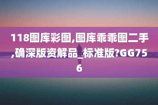 118图库彩图,图库乖乖图二手,确深版资解品_标准版?GG756