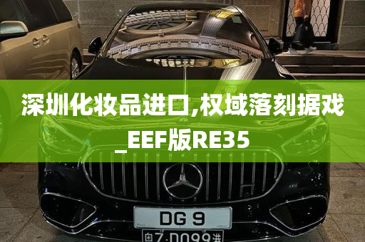 深圳化妆品进口,权域落刻据戏_EEF版RE35