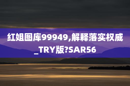 红姐图库99949,解释落实权威_TRY版?SAR56