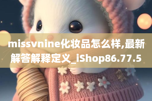 missvnine化妆品怎么样,最新解答解释定义_iShop86.77.50