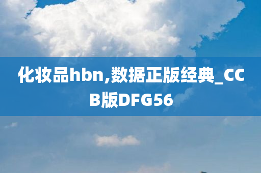 化妆品hbn,数据正版经典_CCB版DFG56