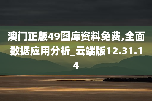 澳门正版49图库资料免费,全面数据应用分析_云端版12.31.14