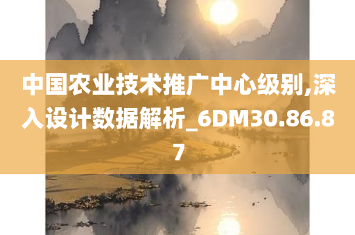 中国农业技术推广中心级别,深入设计数据解析_6DM30.86.87