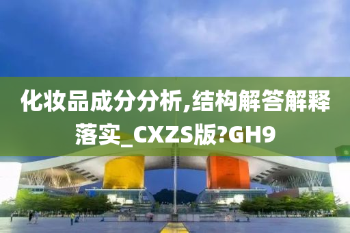 化妆品成分分析,结构解答解释落实_CXZS版?GH9