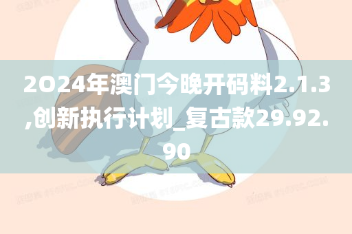 2O24年澳门今晚开码料2.1.3,创新执行计划_复古款29.92.90