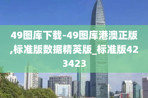 49图库下载-49图库港澳正版,标准版数据精英版_标准版423423