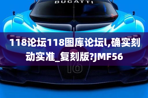 118论坛118图库论坛l,确实刻动实准_复刻版?JMF56