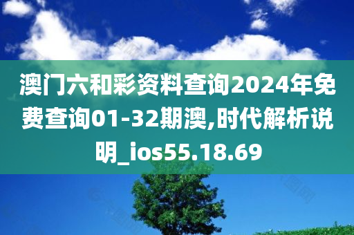 澳门六和彩资料查询2024年免费查询01-32期澳,时代解析说明_ios55.18.69