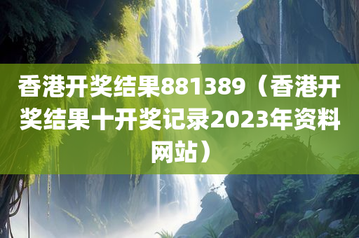 香港开奖结果881389（香港开奖结果十开奖记录2023年资料网站）