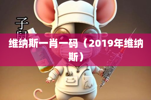 维纳斯一肖一码（2019年维纳斯）