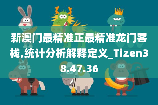 新澳门最精准正最精准龙门客栈,统计分析解释定义_Tizen38.47.36