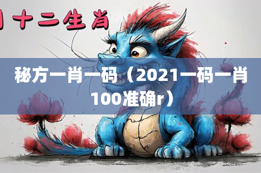 秘方一肖一码（2021一码一肖100准确r）