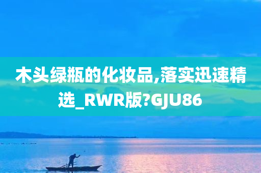 木头绿瓶的化妆品,落实迅速精选_RWR版?GJU86