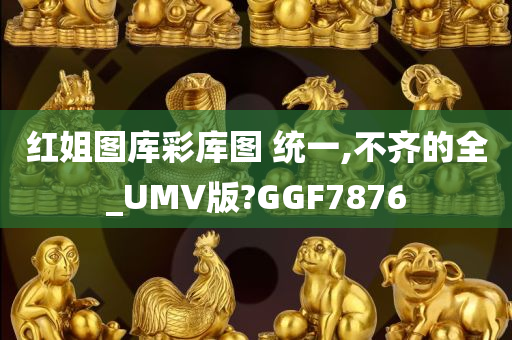 红姐图库彩库图 统一,不齐的全_UMV版?GGF7876