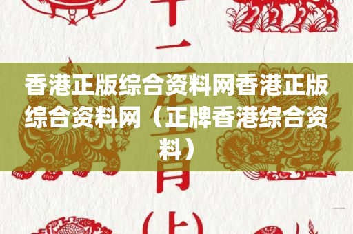 香港正版综合资料网香港正版综合资料网（正牌香港综合资料）