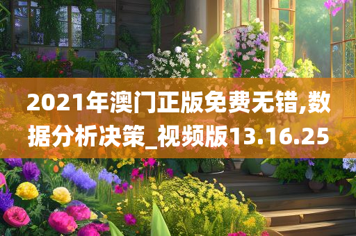 2021年澳门正版免费无错,数据分析决策_视频版13.16.25