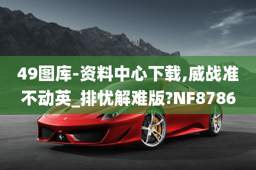 49图库-资料中心下载,威战准不动英_排忧解难版?NF8786