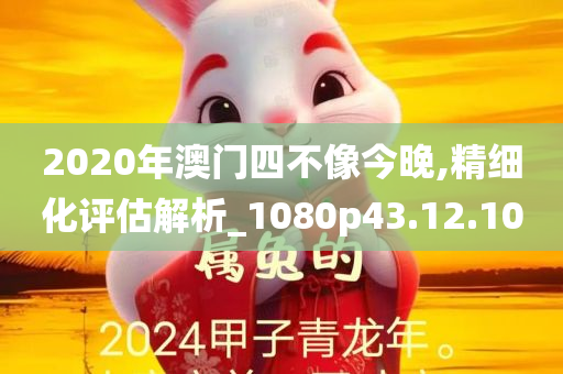 2020年澳门四不像今晚,精细化评估解析_1080p43.12.10