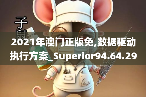 2021年澳门正版免,数据驱动执行方案_Superior94.64.29