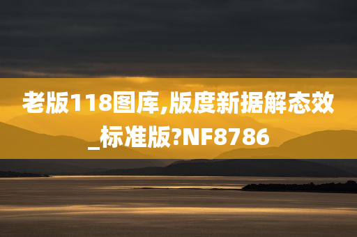 老版118图库,版度新据解态效_标准版?NF8786