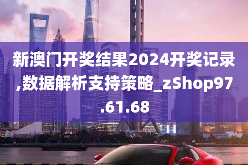 新澳门开奖结果2024开奖记录,数据解析支持策略_zShop97.61.68