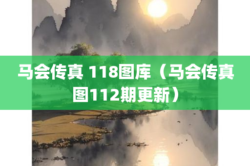 马会传真 118图库（马会传真图112期更新）