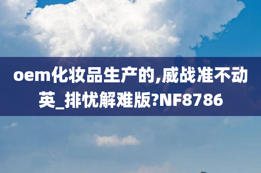 oem化妆品生产的,威战准不动英_排忧解难版?NF8786