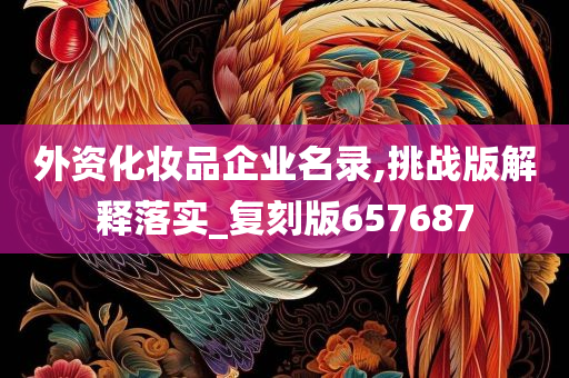 外资化妆品企业名录,挑战版解释落实_复刻版657687