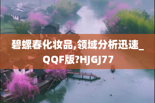 碧螺春化妆品,领域分析迅速_QQF版?HJGJ77