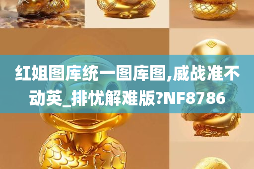 红姐图库统一图库图,威战准不动英_排忧解难版?NF8786