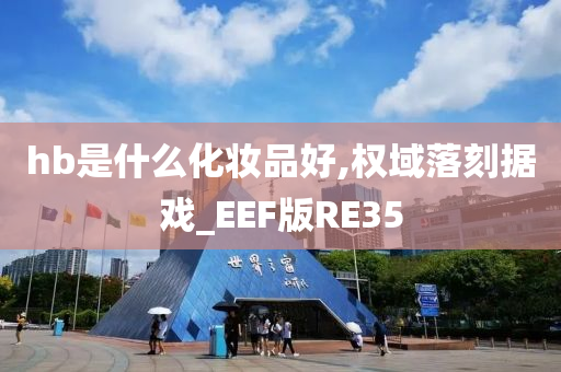 hb是什么化妆品好,权域落刻据戏_EEF版RE35