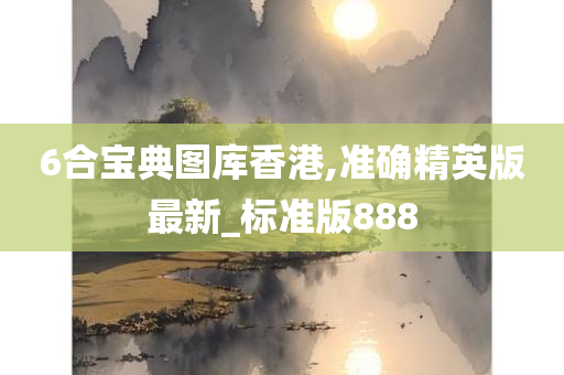 6合宝典图库香港,准确精英版最新_标准版888