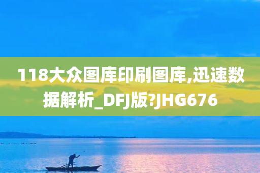 118大众图库印刷图库,迅速数据解析_DFJ版?JHG676