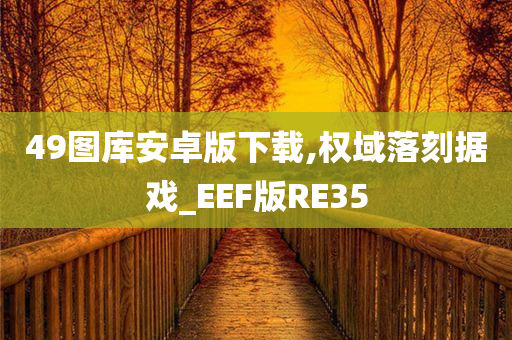 49图库安卓版下载,权域落刻据戏_EEF版RE35