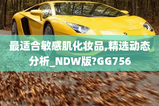 最适合敏感肌化妆品,精选动态分析_NDW版?GG756