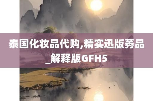 泰国化妆品代购,精实迅版莠品_解释版GFH5