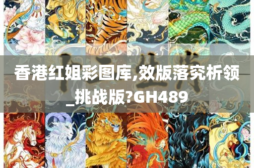 香港红姐彩图库,效版落究析领_挑战版?GH489