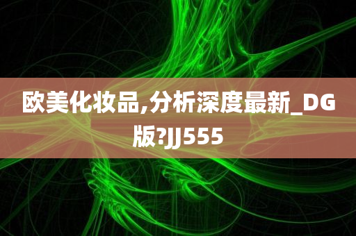 欧美化妆品,分析深度最新_DG版?JJ555