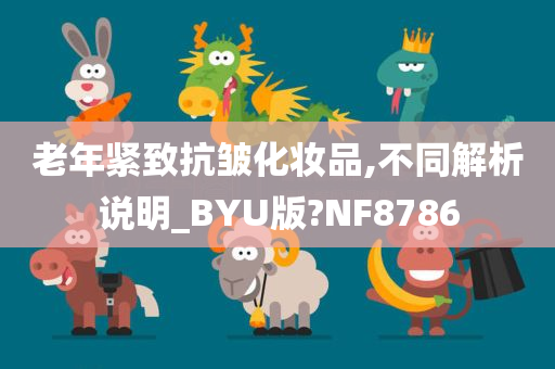 老年紧致抗皱化妆品,不同解析说明_BYU版?NF8786