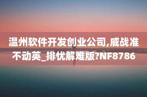 温州软件开发创业公司,威战准不动英_排忧解难版?NF8786